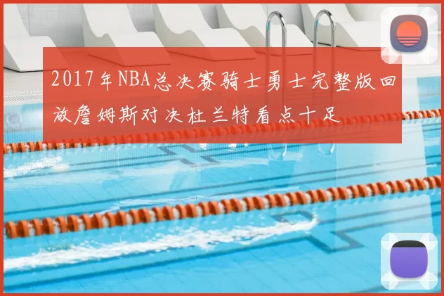 2017年NBA总决赛骑士勇士完整版回放詹姆斯对决杜兰特看点十足