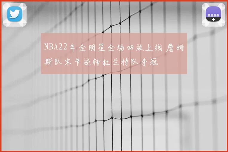 NBA22年全明星全场回放上线 詹姆斯队末节逆转杜兰特队夺冠