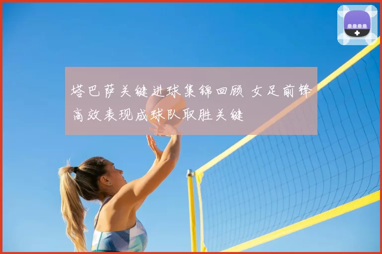 塔巴萨关键进球集锦回顾 女足前锋高效表现成球队取胜关键