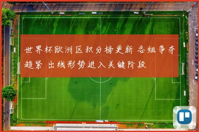 世界杯欧洲区积分榜更新 各组争夺趋紧 出线形势进入关键阶段