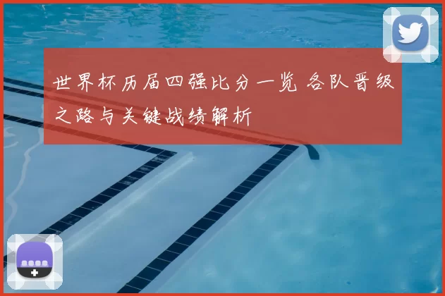 世界杯历届四强比分一览 各队晋级之路与关键战绩解析