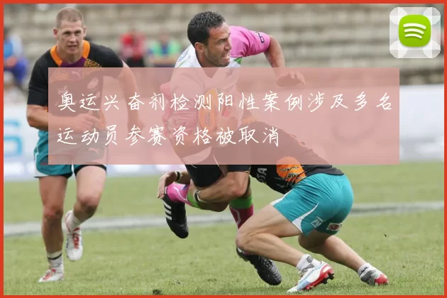 奥运兴奋剂检测阳性案例涉及多名运动员参赛资格被取消