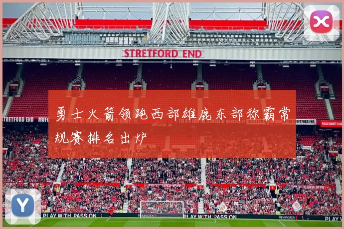 勇士火箭领跑西部雄鹿东部称霸常规赛排名出炉