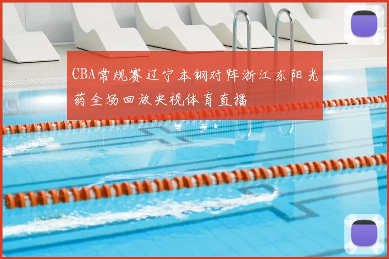 CBA常规赛辽宁本钢对阵浙江东阳光药全场回放央视体育直播