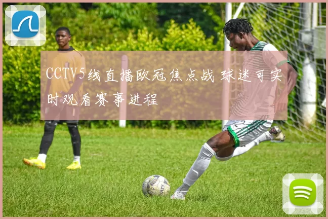 CCTV5线直播欧冠焦点战 球迷可实时观看赛事进程