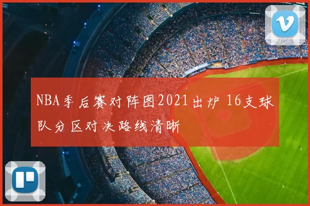 NBA季后赛对阵图2021出炉 16支球队分区对决路线清晰