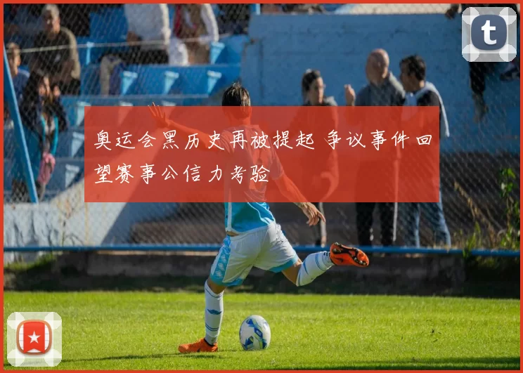 奥运会黑历史再被提起 争议事件回望赛事公信力考验