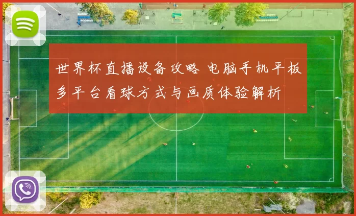 世界杯直播设备攻略 电脑手机平板多平台看球方式与画质体验解析