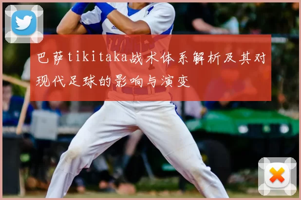 巴萨tikitaka战术体系解析及其对现代足球的影响与演变