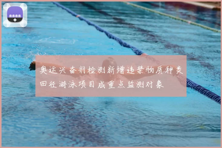 奥运兴奋剂检测新增违禁物质种类田径游泳项目成重点监测对象