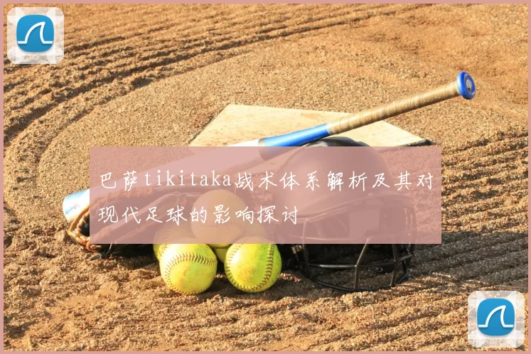 巴萨tikitaka战术体系解析及其对现代足球的影响探讨
