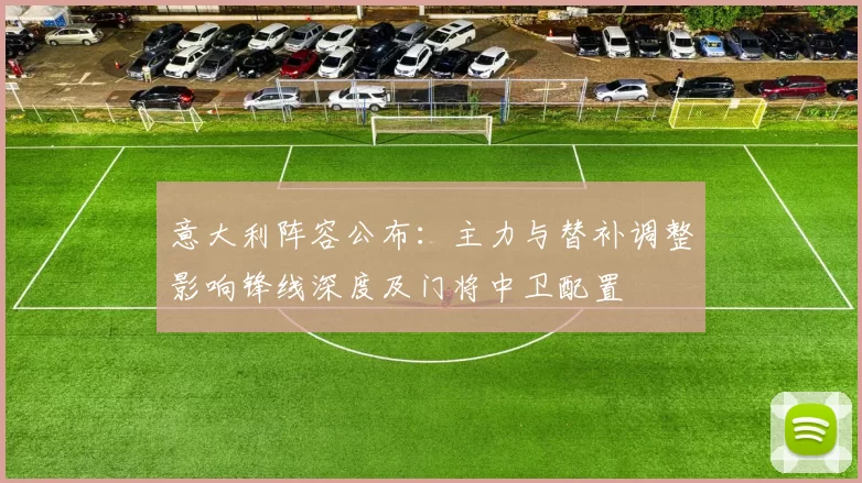 意大利阵容公布：主力与替补调整影响锋线深度及门将中卫配置