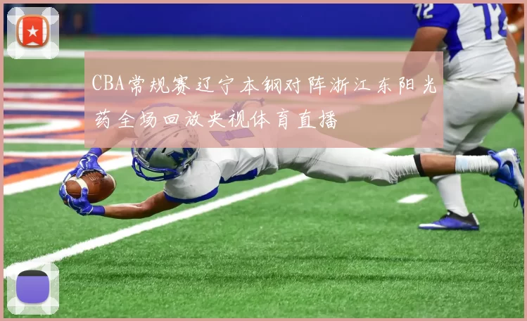 CBA常规赛辽宁本钢对阵浙江东阳光药全场回放央视体育直播