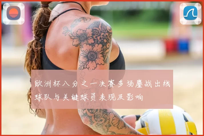欧洲杯八分之一决赛多场鏖战出线球队与关键球员表现及影响