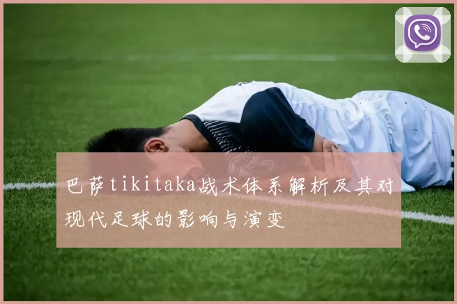 巴萨tikitaka战术体系解析及其对现代足球的影响与演变