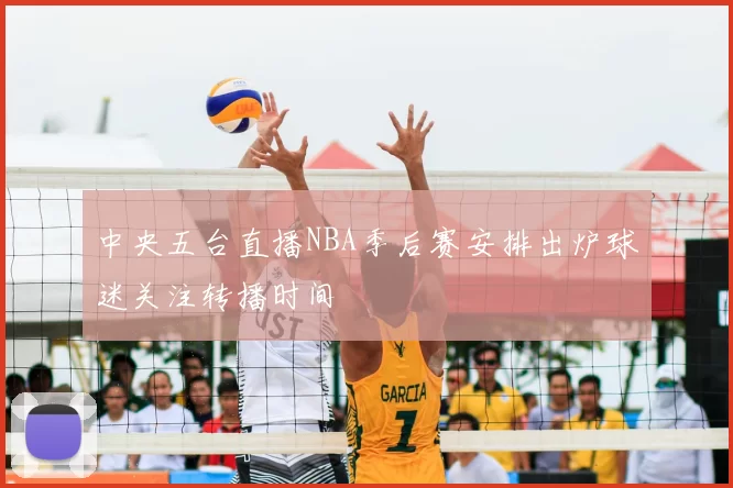 中央五台直播NBA季后赛安排出炉球迷关注转播时间