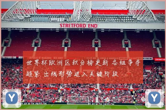 世界杯欧洲区积分榜更新 各组争夺趋紧 出线形势进入关键阶段