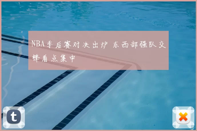 NBA季后赛对决出炉 东西部强队交锋看点集中