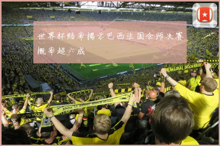 世界杯赔率揭示巴西法国会师决赛概率超六成