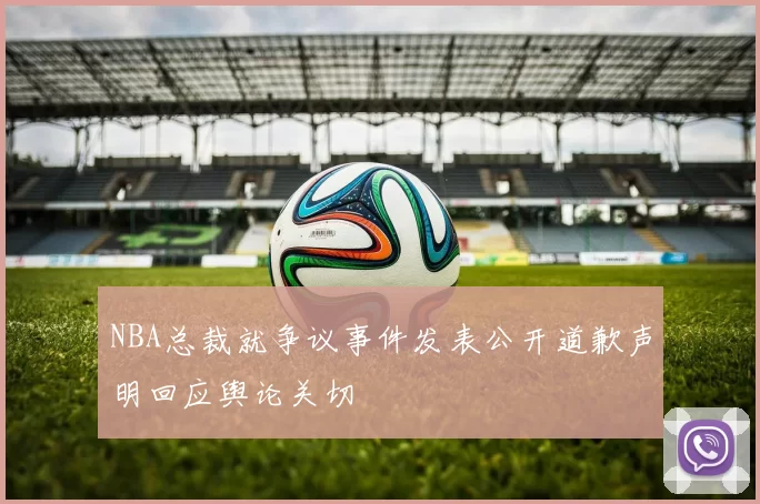 NBA总裁就争议事件发表公开道歉声明回应舆论关切