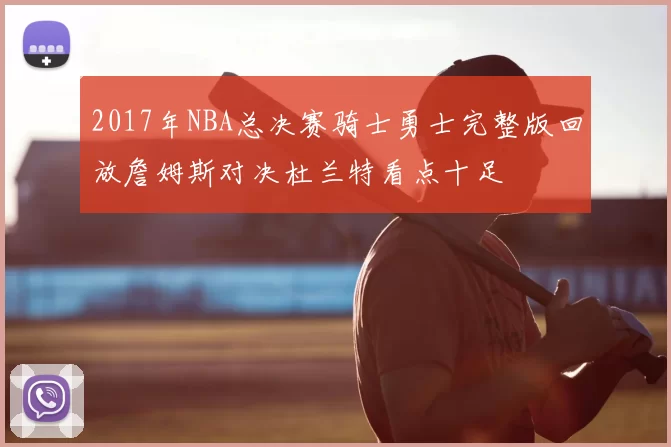 2017年NBA总决赛骑士勇士完整版回放詹姆斯对决杜兰特看点十足