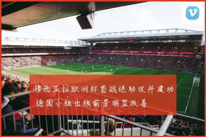 穆西亚拉欧洲杯首战送助攻并建功 德国小组出线前景明显改善