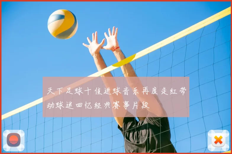 天下足球十佳进球音乐再度走红带动球迷回忆经典赛事片段