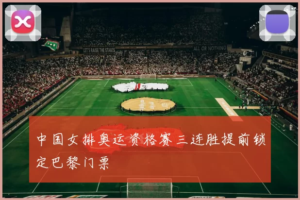 中国女排奥运资格赛三连胜提前锁定巴黎门票