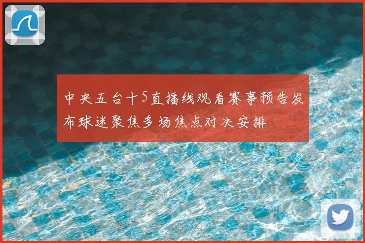 中央五台十5直播线观看赛事预告发布球迷聚焦多场焦点对决安排