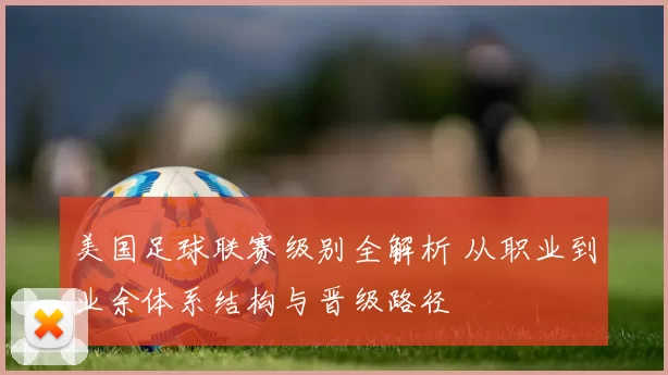 美国足球联赛级别全解析 从职业到业余体系结构与晋级路径