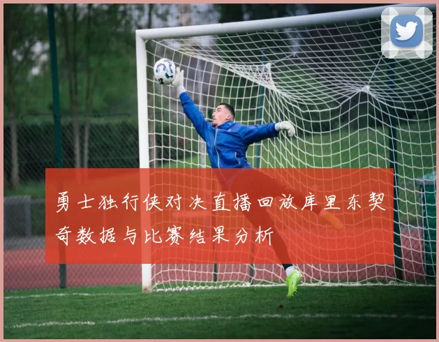 勇士独行侠对决直播回放库里东契奇数据与比赛结果分析