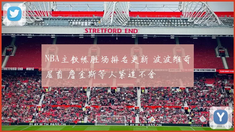 NBA主教练胜场排名更新 波波维奇居首 詹金斯等人紧追不舍