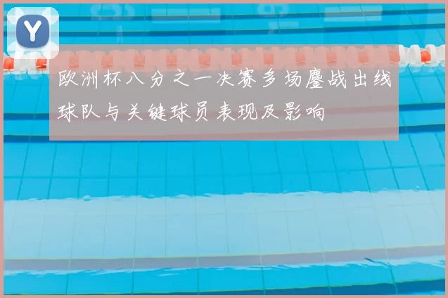 欧洲杯八分之一决赛多场鏖战出线球队与关键球员表现及影响