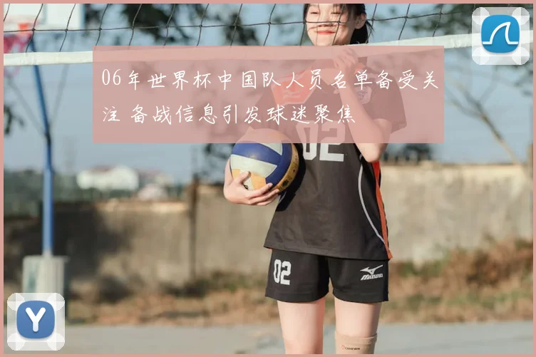 06年世界杯中国队人员名单备受关注 备战信息引发球迷聚焦