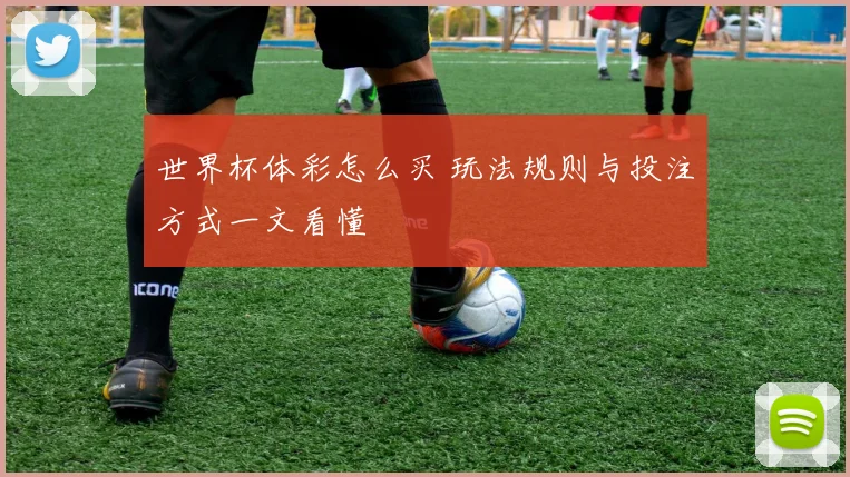 世界杯体彩怎么买 玩法规则与投注方式一文看懂