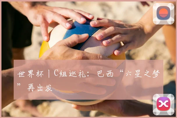 世界杯丨C组巡礼：巴西“六星之梦”再出发