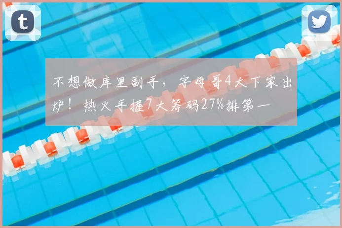 不想做库里副手，字母哥4大下家出炉！热火手握7大筹码27%排第一
