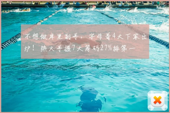 不想做库里副手，字母哥4大下家出炉！热火手握7大筹码27%排第一