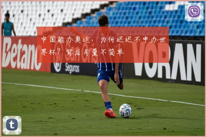 中国能办奥运，为何迟迟不申办世界杯？背后考量不简单