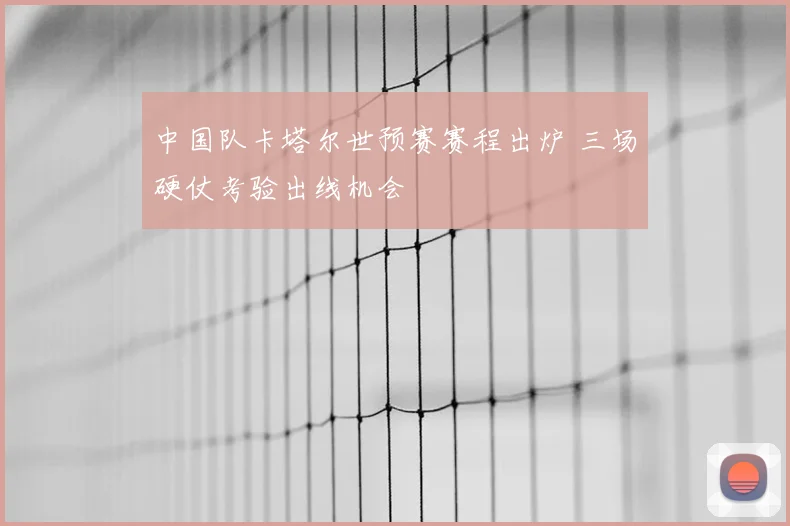 中国队卡塔尔世预赛赛程出炉 三场硬仗考验出线机会