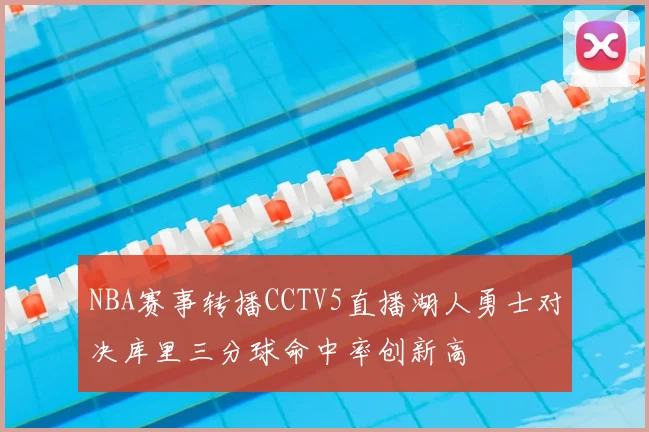 NBA赛事转播CCTV5直播湖人勇士对决库里三分球命中率创新高